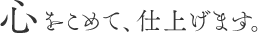 心をこめて仕上げます。